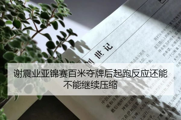 谢震业亚锦赛百米夺牌后起跑反应还能不能继续压缩