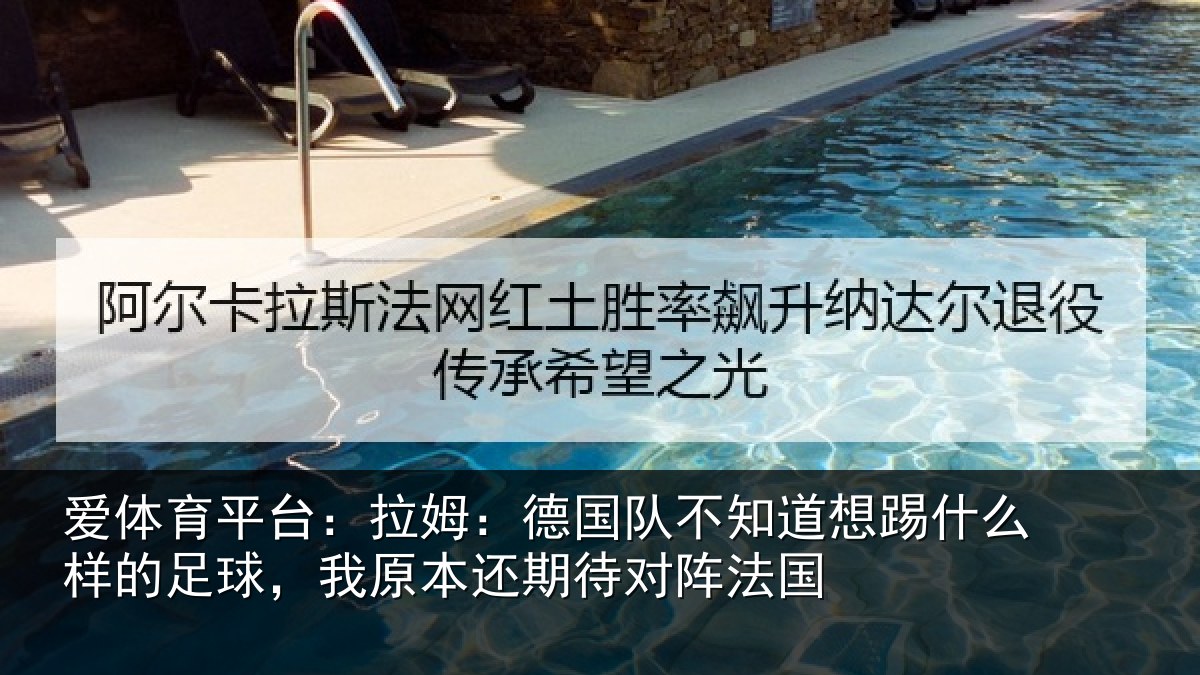 爱体育平台：拉姆：德国队不知道想踢什么样的足球，我原本还期待对阵法国
