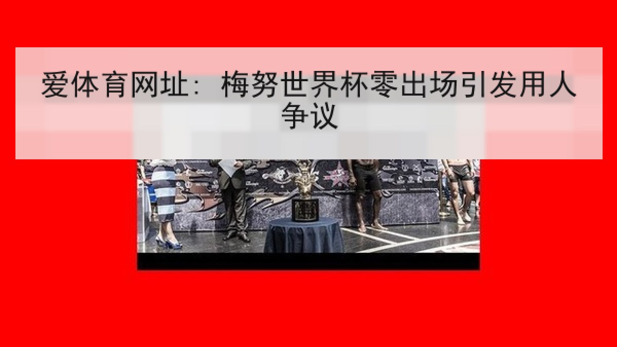 爱体育网址: 梅努世界杯零出场引发用人争议