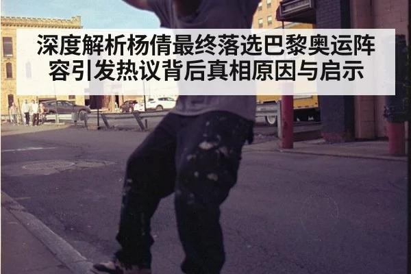 深度解析杨倩最终落选巴黎奥运阵容引发热议背后真相原因与启示