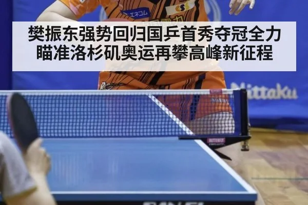 樊振东强势回归国乒首秀夺冠全力瞄准洛杉矶奥运再攀高峰新征程