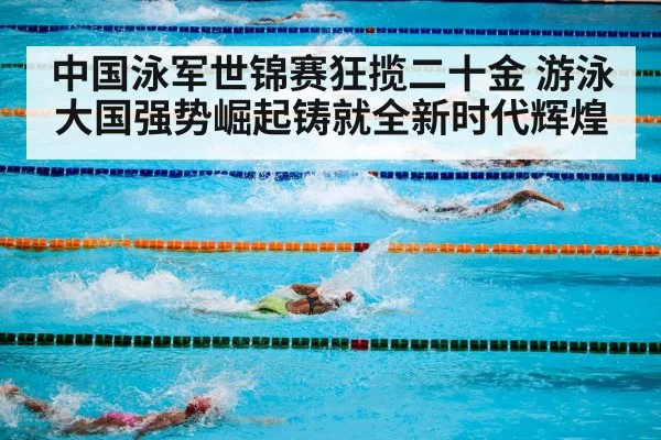 中国泳军世锦赛狂揽二十金 游泳大国强势崛起铸就全新时代辉煌
