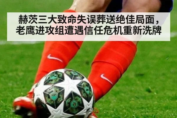 赫茨三大致命失误葬送绝佳局面，老鹰进攻组遭遇信任危机重新洗牌
